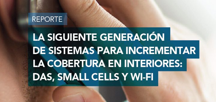 La siguiente generación de sistemas para incrementar la cobertura en interiores: DAS, small cells y Wi-Fi