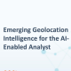 Inteligencia de geolocalización emergente para el analista habilitado por IA