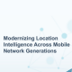 Modernizando la inteligencia de localización a través de las generaciones de redes móviles