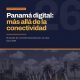INFORME ESTRATÉGICO: Panamá 2030, de hub de conectividad a plataforma digital regional